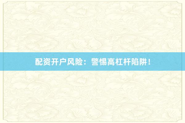 配资开户风险：警惕高杠杆陷阱！
