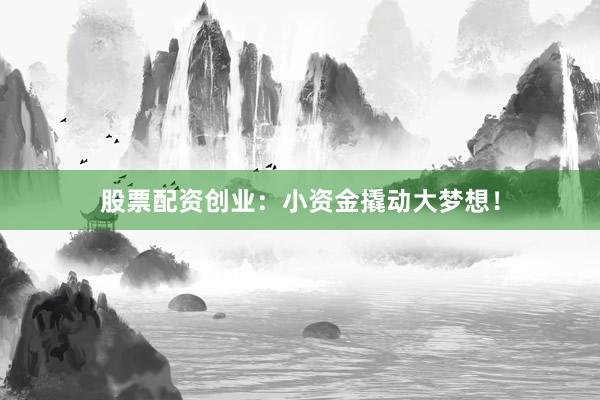 股票配资创业：小资金撬动大梦想！