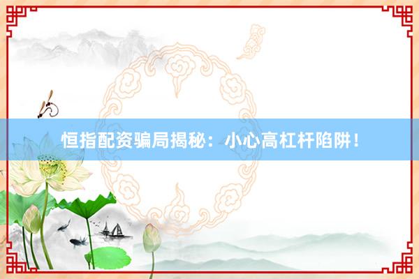 恒指配资骗局揭秘：小心高杠杆陷阱！