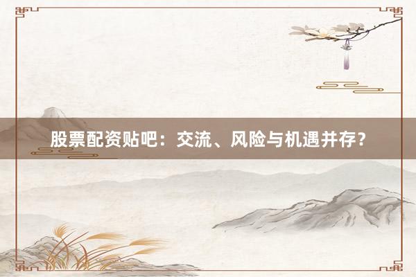 股票配资贴吧：交流、风险与机遇并存？