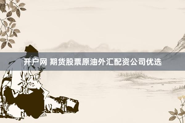开户网 期货股票原油外汇配资公司优选