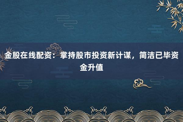 金股在线配资：掌持股市投资新计谋，简洁已毕资金升值