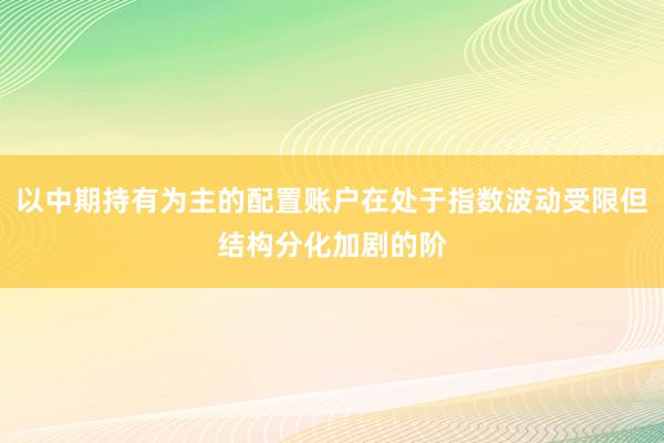 以中期持有为主的配置账户在处于指数波动受限但结构分化加剧的阶