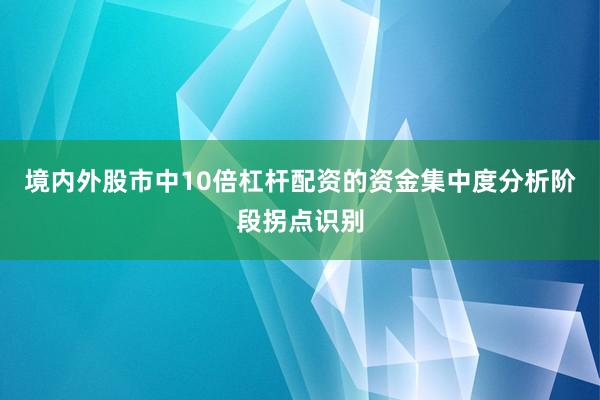 境内外股市中10倍杠杆配资的资金集中度分析阶段拐点识别