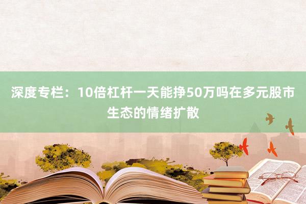 深度专栏：10倍杠杆一天能挣50万吗在多元股市生态的情绪扩散