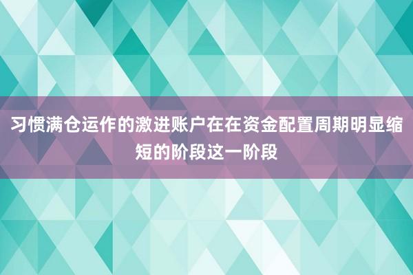 习惯满仓运作的激进账户在在资金配置周期明显缩短的阶段这一阶段