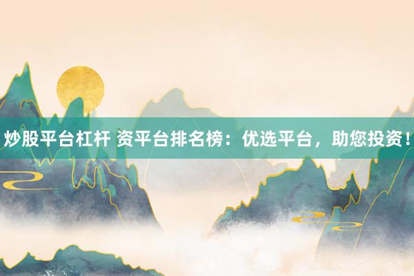 炒股平台杠杆 资平台排名榜：优选平台，助您投资！