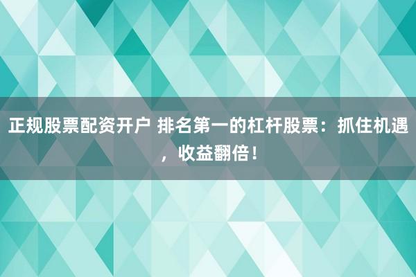 正规股票配资开户 排名第一的杠杆股票:抓住机遇,收益翻倍!