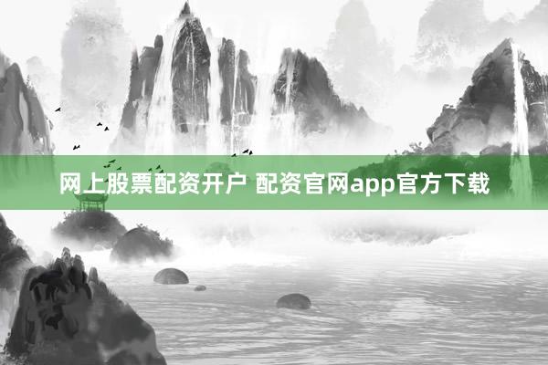 网上股票配资开户 配资官网app官方下载