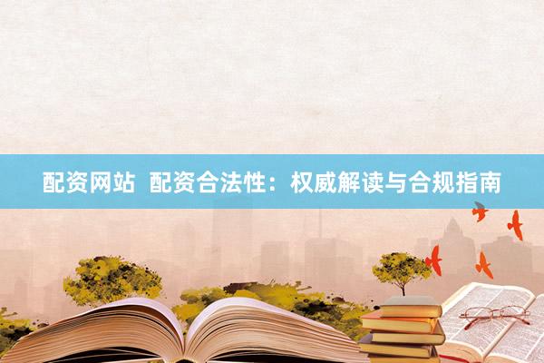 配资网站 配资合法性:权威解读与合规指南