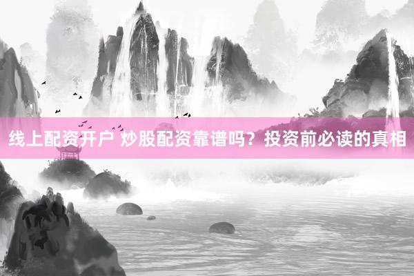 线上配资开户 炒股配资靠谱吗？投资前必读的真相