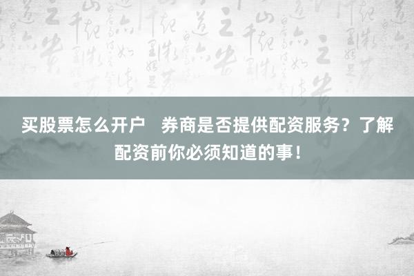 买股票怎么开户   券商是否提供配资服务？了解配资前你必须知道的事！