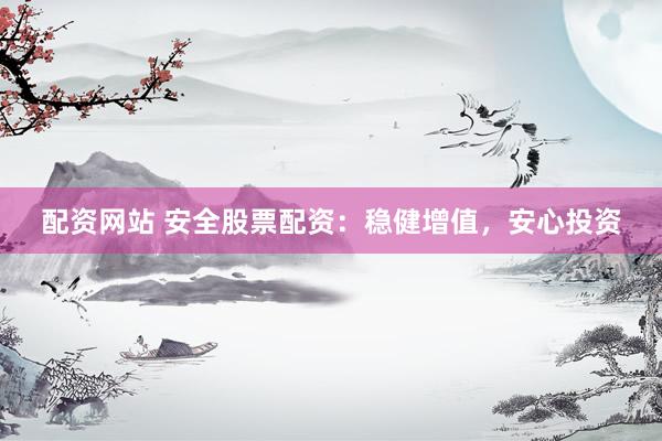 配资网站 安全股票配资：稳健增值，<a href=