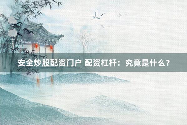 安全炒股配资门户 配资杠杆：究竟是什么？