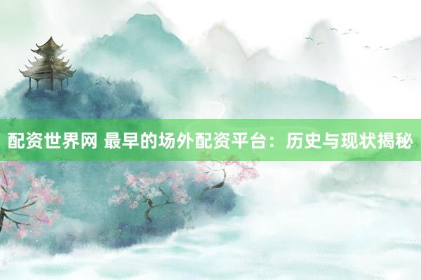 配资世界网 最早的场外配资平台：历史与现状揭秘