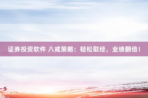 证券投资软件 八戒策略：轻松取经，业绩翻倍！