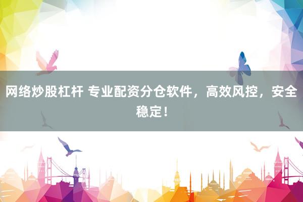 网络炒股杠杆 专业配资分仓软件，高效风控，安全稳定！