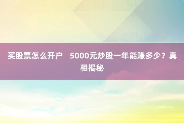 买股票怎么开户   5000元炒股一年能赚多少？真相揭秘