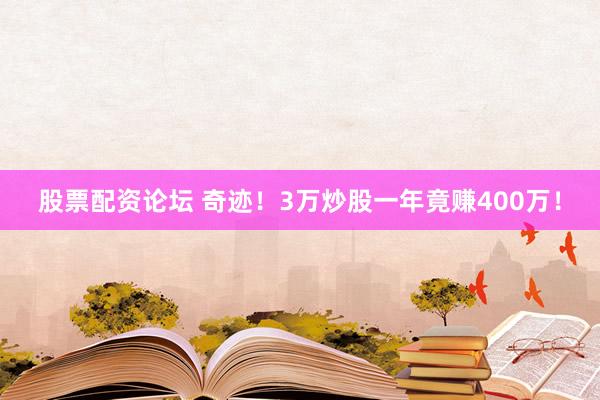 股票配资论坛 奇迹！3万炒股一年竟赚400万！