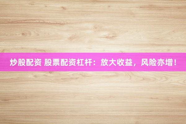 炒股配资 股票配资杠杆：放大收益，风险亦增！