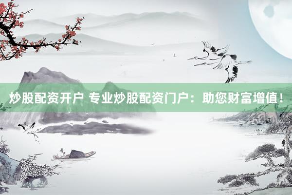 炒股配资开户 专业炒股配资门户：助您财富增值！