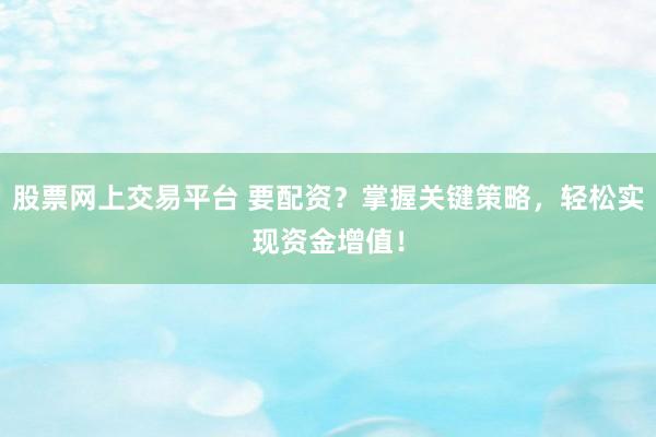 股票网上交易平台 要配资？掌握关键策略，轻松实现资金增值！