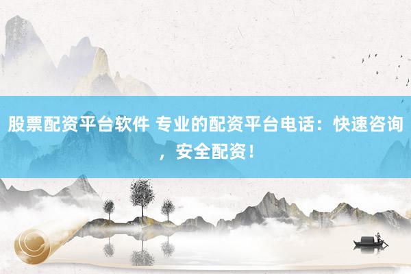 股票配资平台软件 专业的配资平台电话：快速咨询，安全配资！