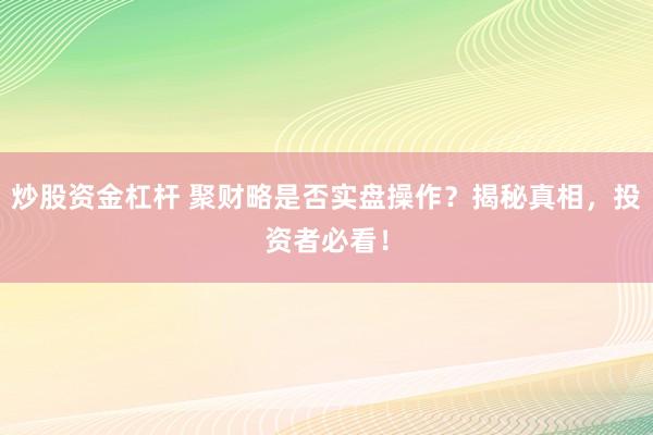炒股资金杠杆 聚财略是否实盘操作？揭秘真相，投资者必看！